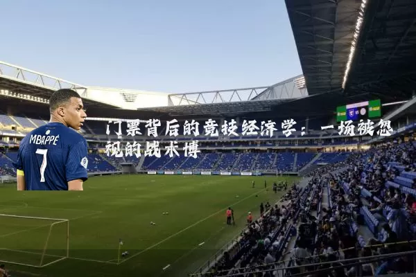 门票背后的竞技经济学:一场被忽视的战术博弈