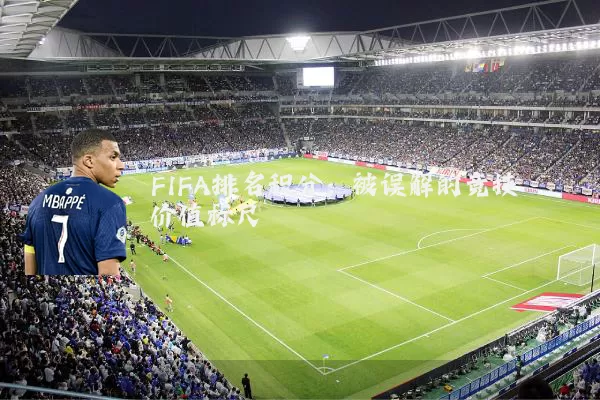 FIFA排名积分:被误解的竞技价值标尺