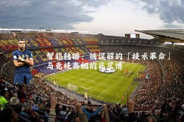 智能转播:被误解的「技术革命」与竞技真相的底层博弈