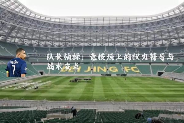 队长袖标:竞技场上的权力符号与战术支点