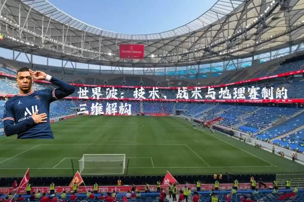 世界波：技术、战术与地理赛制的三维解构