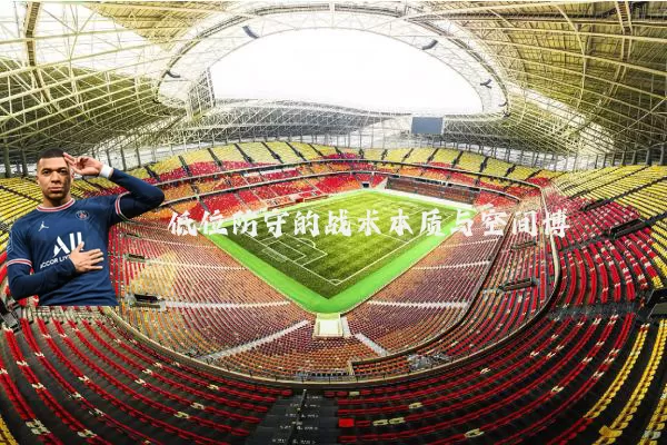 低位防守的战术本质与空间博弈