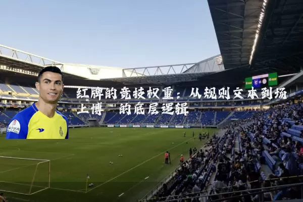 红牌的竞技权重:从规则文本到场上博弈的底层逻辑