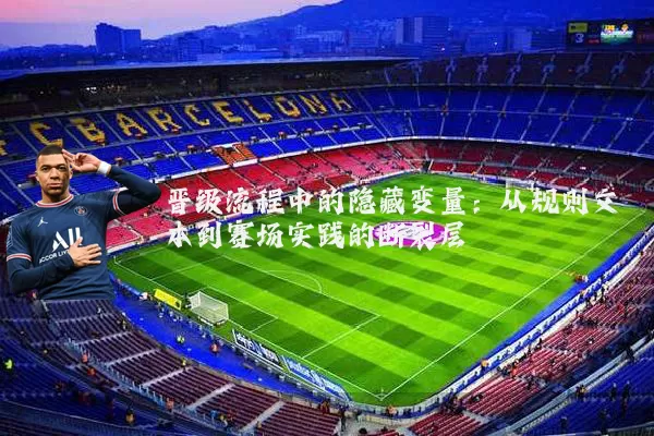 晋级流程中的隐藏变量:从规则文本到赛场实践的断裂层