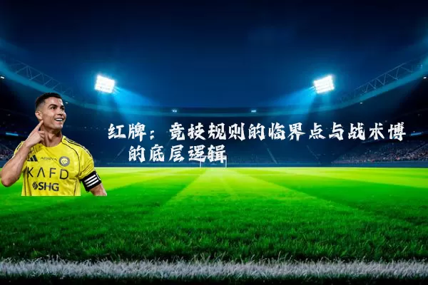 红牌：竞技规则的临界点与战术博弈的底层逻辑