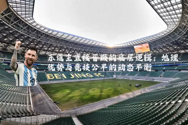东道主直接晋级的底层逻辑：地理优势与竞技公平的动态平衡