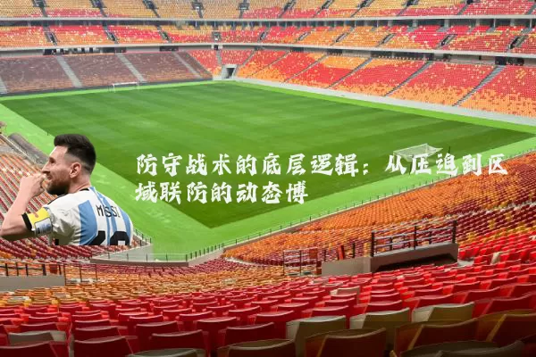 防守战术的底层逻辑:从压迫到区域联防的动态博弈