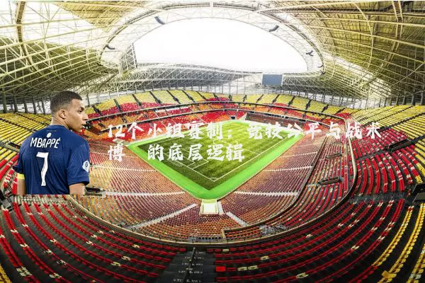 12个小组赛制:竞技公平与战术博弈的底层逻辑