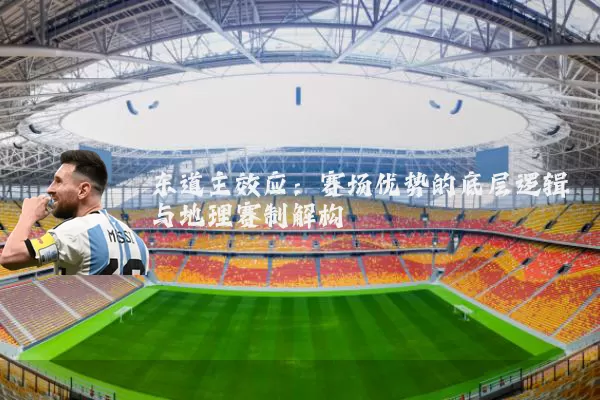 东道主效应：赛场优势的底层逻辑与地理赛制解构
