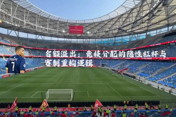 名额溢出：竞技分配的隐性杠杆与赛制重构逻辑