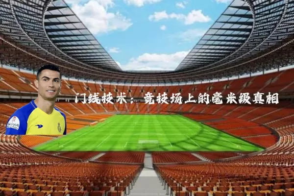 门线技术：竞技场上的毫米级真相